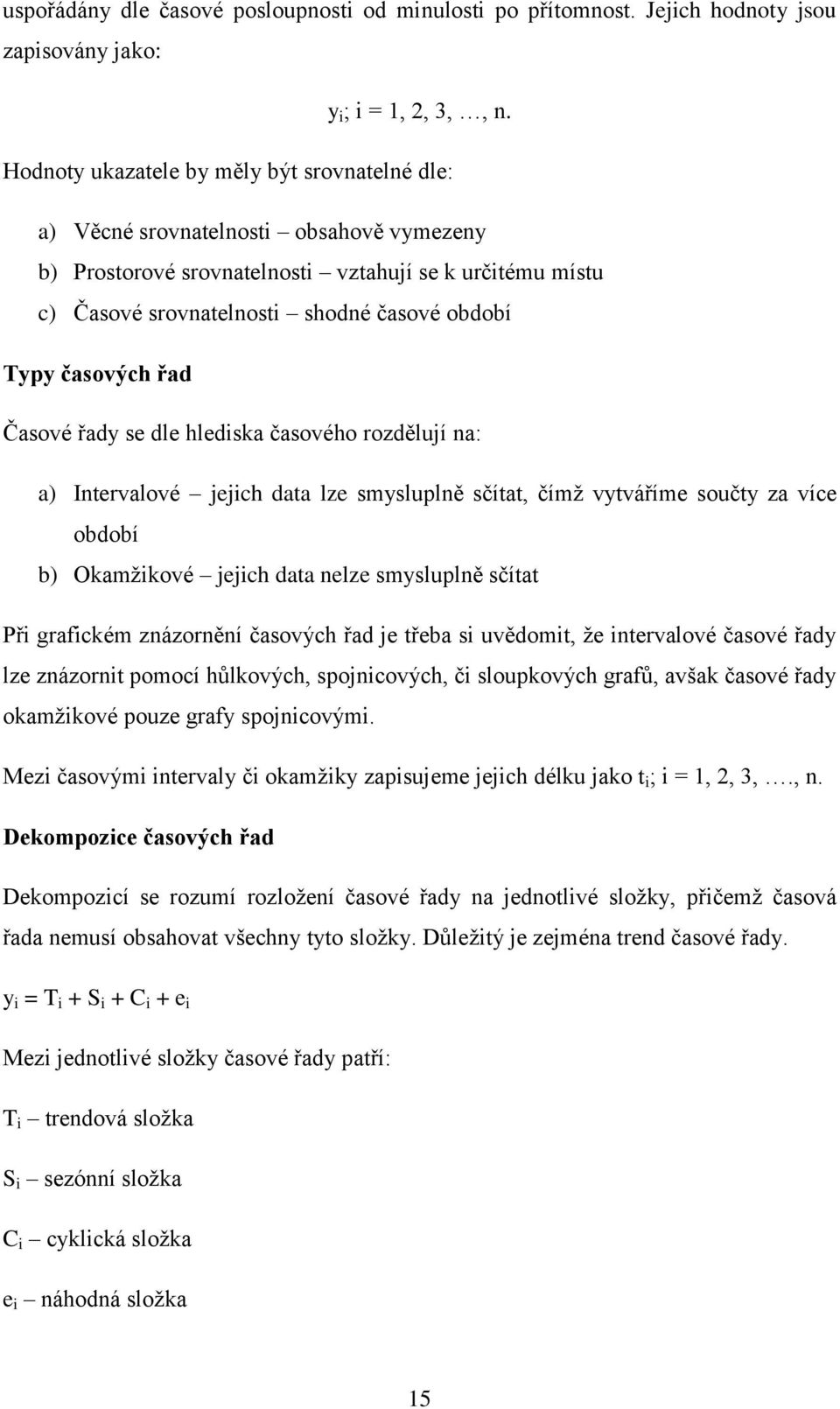 časových řad Časové řady se dle hlediska časového rozdělují na: a) Intervalové jejich data lze smysluplně sčítat, čímž vytváříme součty za více období b) Okamžikové jejich data nelze smysluplně