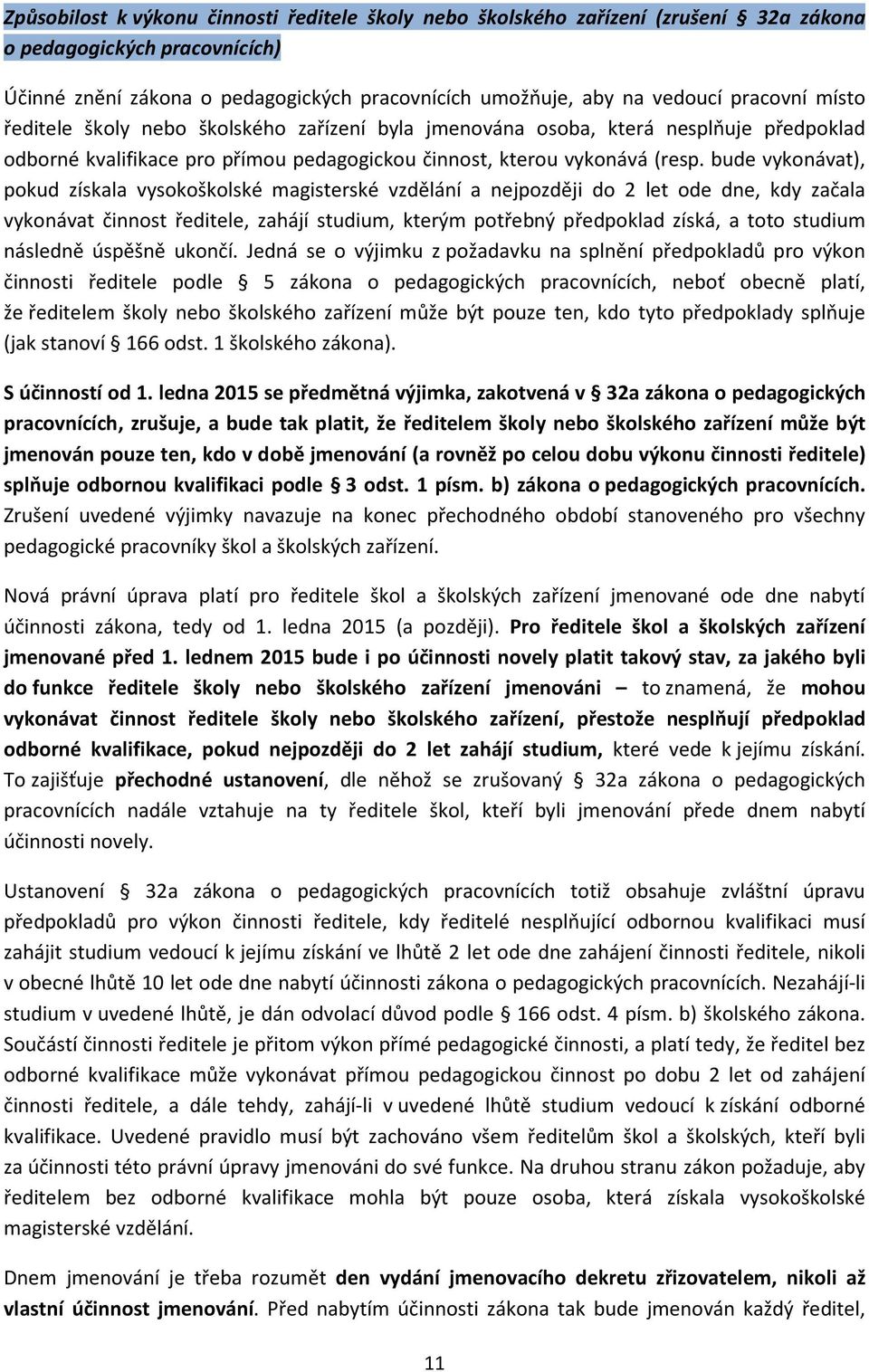 bude vykonávat), pokud získala vysokoškolské magisterské vzdělání a nejpozději do 2 let ode dne, kdy začala vykonávat činnost ředitele, zahájí studium, kterým potřebný předpoklad získá, a toto