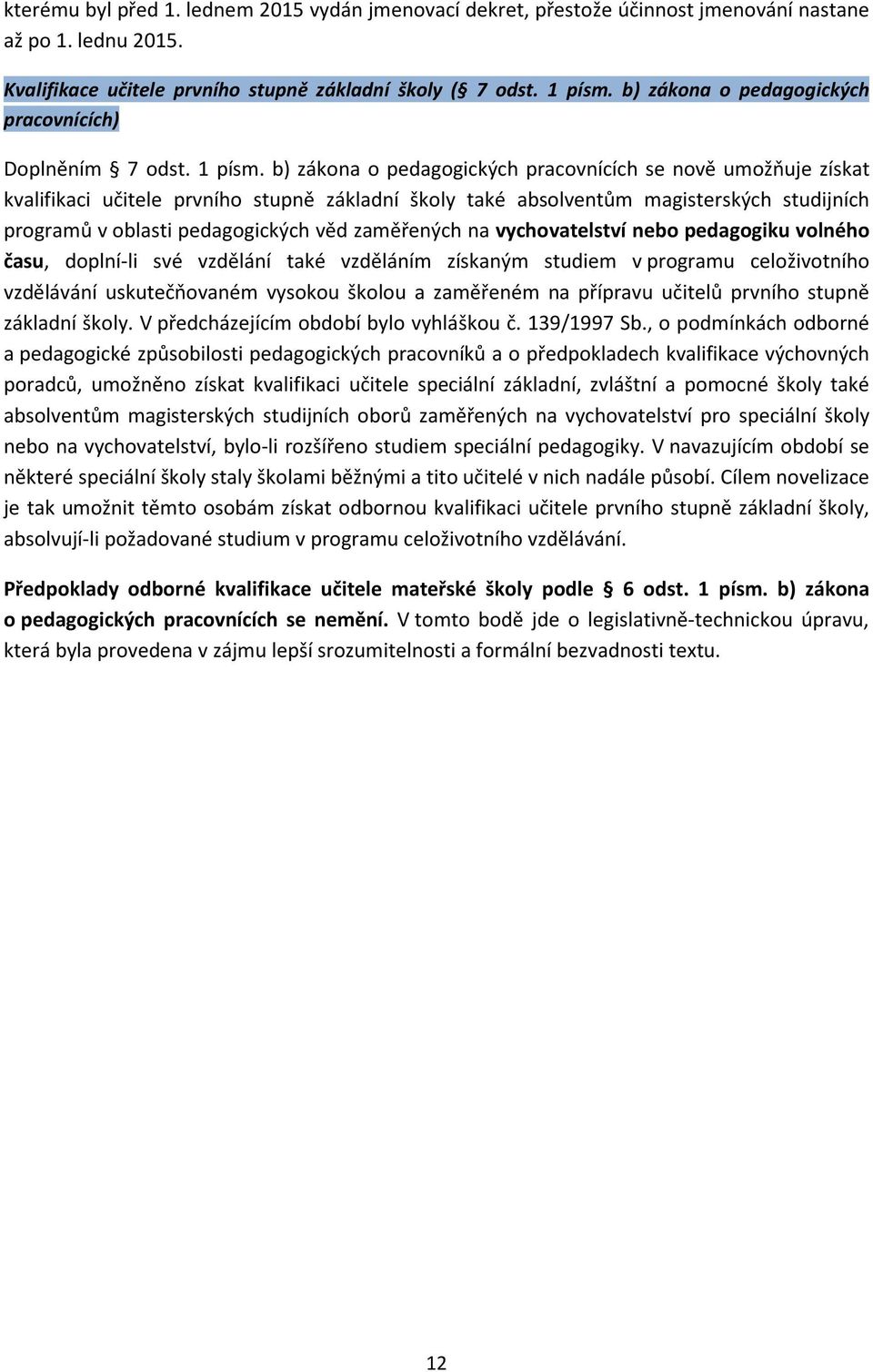 b) zákona o pedagogických pracovnících se nově umožňuje získat kvalifikaci učitele prvního stupně základní školy také absolventům magisterských studijních programů v oblasti pedagogických věd