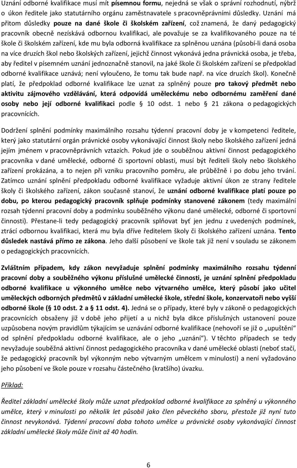 škole či školském zařízení, kde mu byla odborná kvalifikace za splněnou uznána (působí-li daná osoba na více druzích škol nebo školských zařízení, jejichž činnost vykonává jedna právnická osoba, je