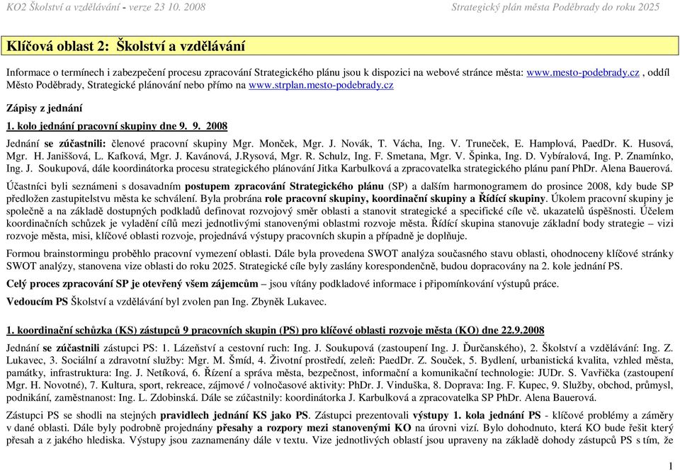 9. 2008 Jednání se zúčastnili: členové pracovní skupiny Mgr. Monček, Mgr. J. Novák, T. Vácha, Ing. V. Truneček, E. Hamplová, PaedDr. K. Husová, Mgr. H. Janiššová, L. Kafková, Mgr. J. Kavánová, J.