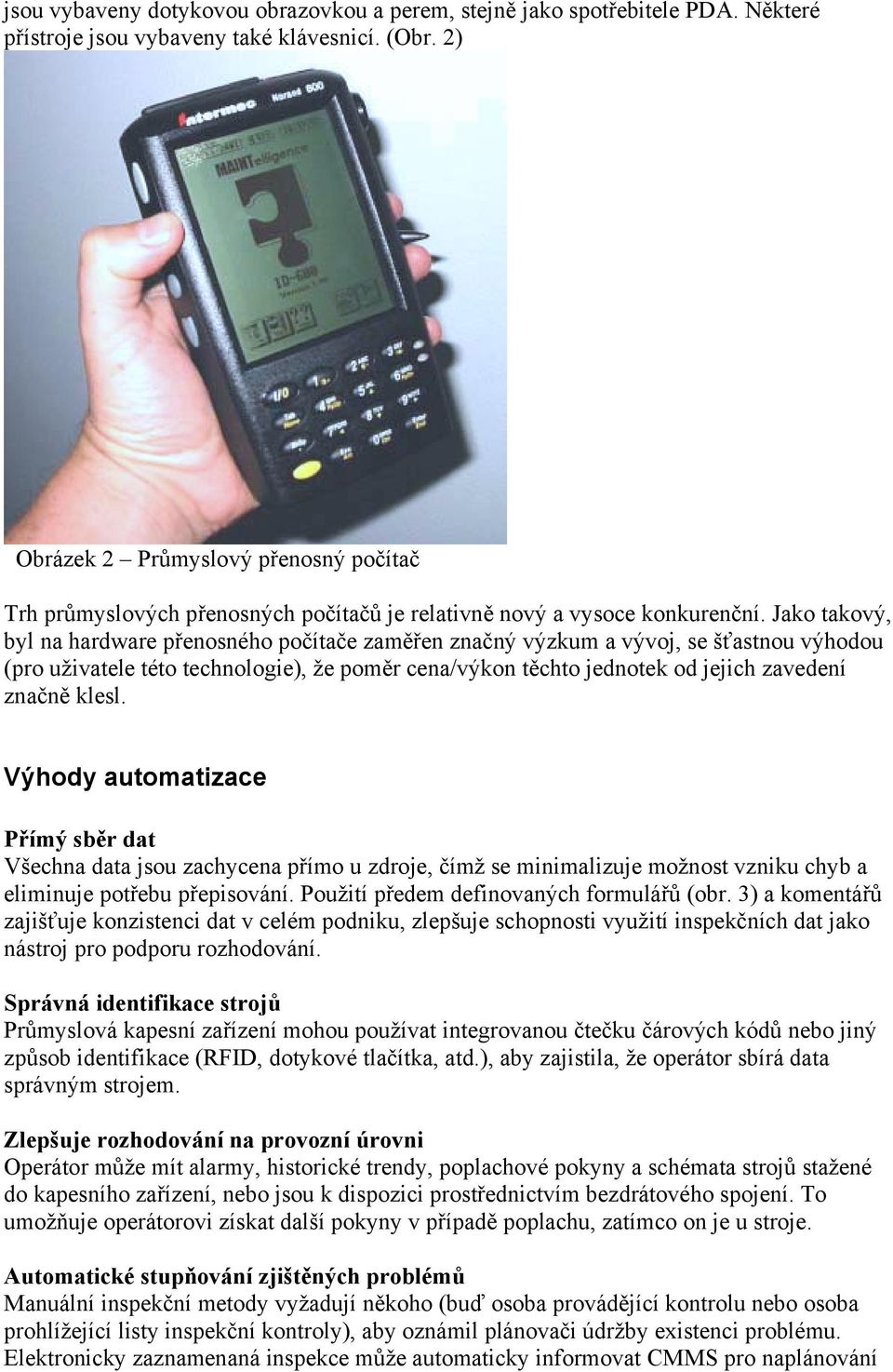 Jako takový, byl na hardware přenosného počítače zaměřen značný výzkum a vývoj, se šťastnou výhodou (pro uživatele této technologie), že poměr cena/výkon těchto jednotek od jejich zavedení značně