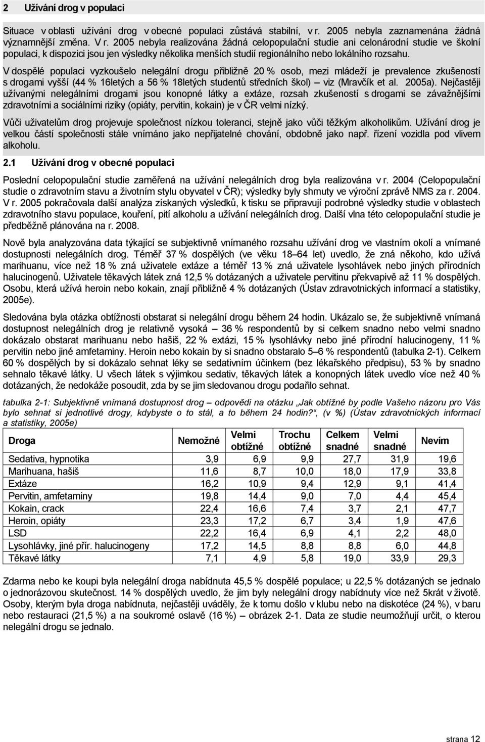 V dospělé populaci vyzkoušelo nelegální drogu přibližně 20 % osob, mezi mládeží je prevalence zkušeností s drogami vyšší (44 % 16letých a 56 % 18letých studentů středních škol) viz (Mravčík et al.