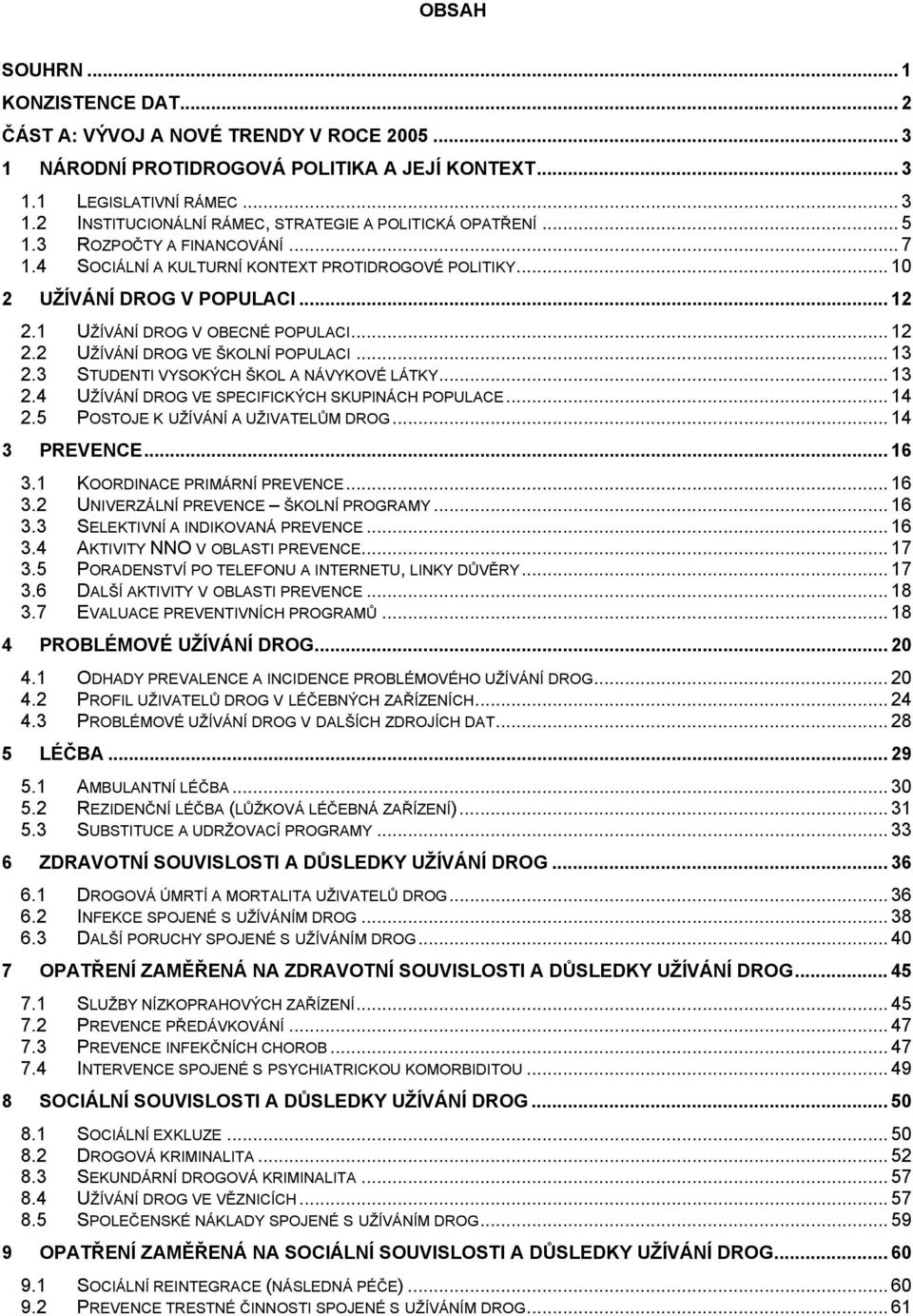 .. 13 2.3 STUDENTI VYSOKÝCH ŠKOL A NÁVYKOVÉ LÁTKY... 13 2.4 UŽÍVÁNÍ DROG VE SPECIFICKÝCH SKUPINÁCH POPULACE... 14 2.5 POSTOJE K UŽÍVÁNÍ A UŽIVATELŮM DROG... 14 3 PREVENCE... 16 3.