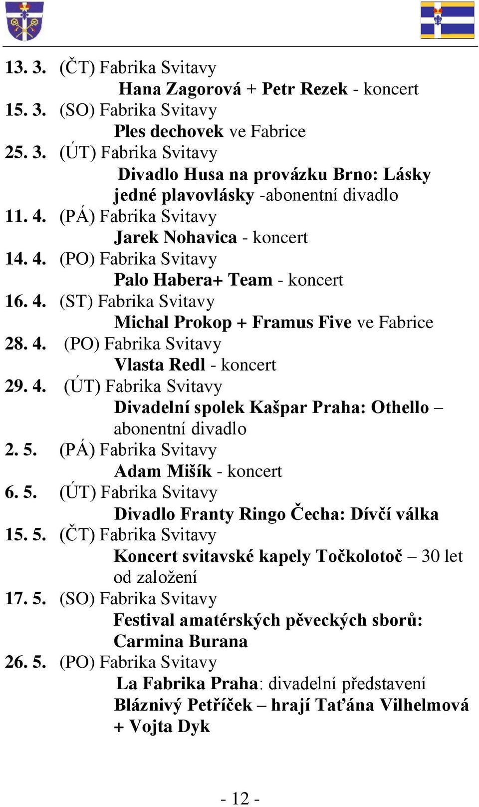 4. (ÚT) Fabrika Svitavy Divadelní spolek Kašpar Praha: Othello abonentní divadlo 2. 5. (PÁ) Fabrika Svitavy Adam Mišík - koncert 6. 5. (ÚT) Fabrika Svitavy Divadlo Franty Ringo Čecha: Dívčí válka 15.