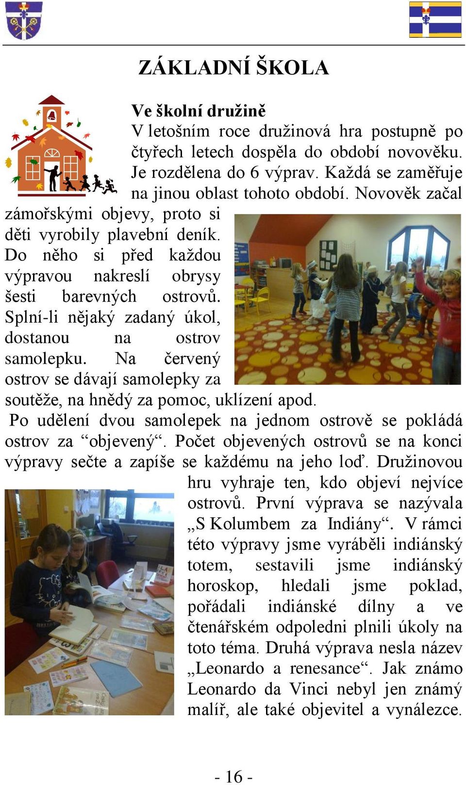 Splní-li nějaký zadaný úkol, dostanou na ostrov samolepku. Na červený ostrov se dávají samolepky za soutěže, na hnědý za pomoc, uklízení apod.