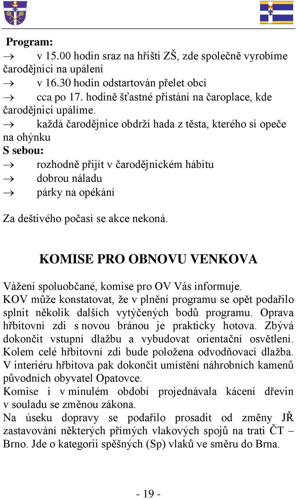 KOMISE PRO OBNOVU VENKOVA Vážení spoluobčané, komise pro OV Vás informuje. KOV může konstatovat, že v plnění programu se opět podařilo splnit několik dalších vytýčených bodů programu.