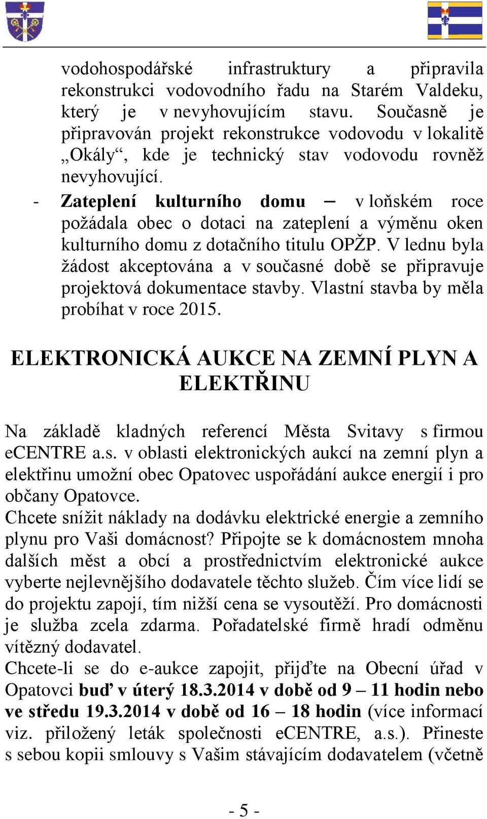 - Zateplení kulturního domu v loňském roce požádala obec o dotaci na zateplení a výměnu oken kulturního domu z dotačního titulu OPŽP.