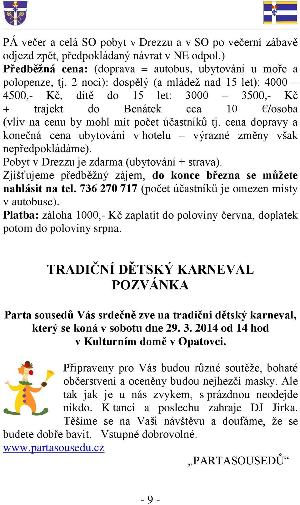 cena dopravy a konečná cena ubytování v hotelu výrazné změny však nepředpokládáme). Pobyt v Drezzu je zdarma (ubytování + strava).