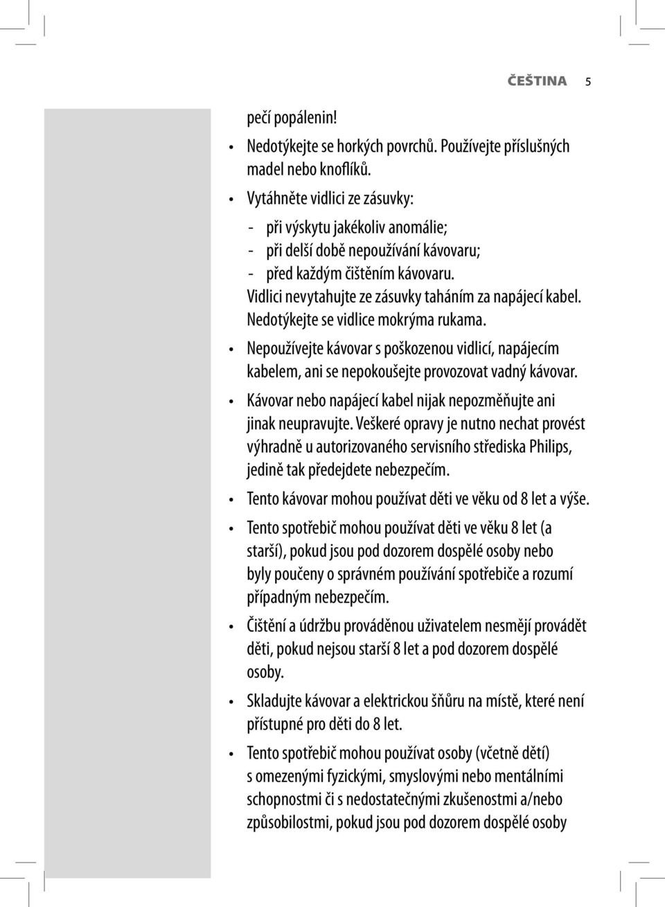 Nedotýkejte se vidlice mokrýma rukama. Nepoužívejte kávovar s poškozenou vidlicí, napájecím kabelem, ani se nepokoušejte provozovat vadný kávovar.