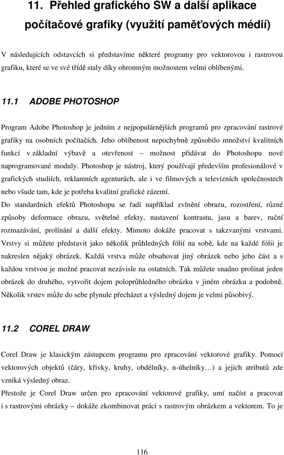 Jeho oblíbenost nepochybně způsobilo množství kvalitních funkcí v základní výbavě a otevřenost možnost přidávat do Photoshopu nové naprogramované moduly.