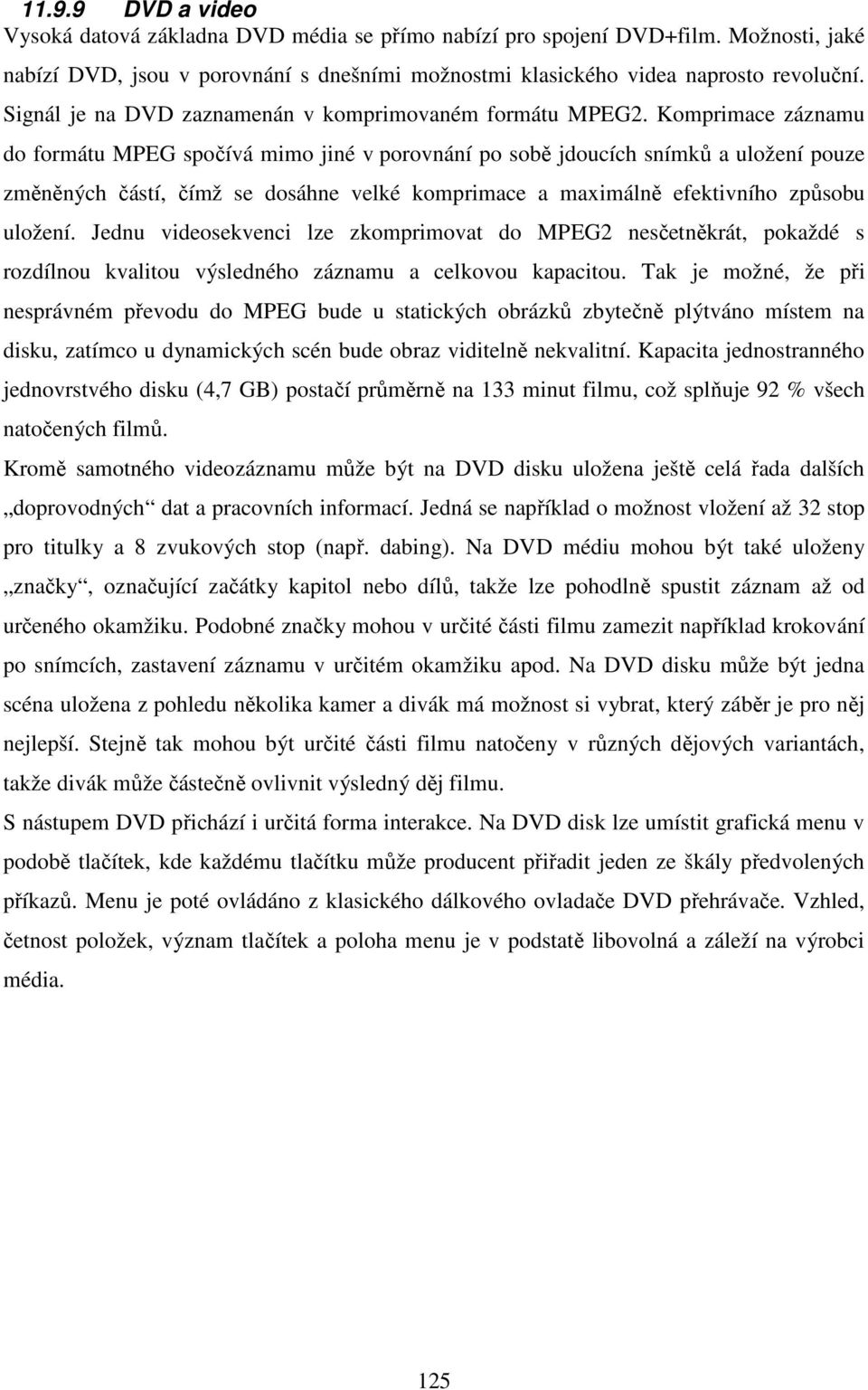 Komprimace záznamu do formátu MPEG spočívá mimo jiné v porovnání po sobě jdoucích snímků a uložení pouze změněných částí, čímž se dosáhne velké komprimace a maximálně efektivního způsobu uložení.