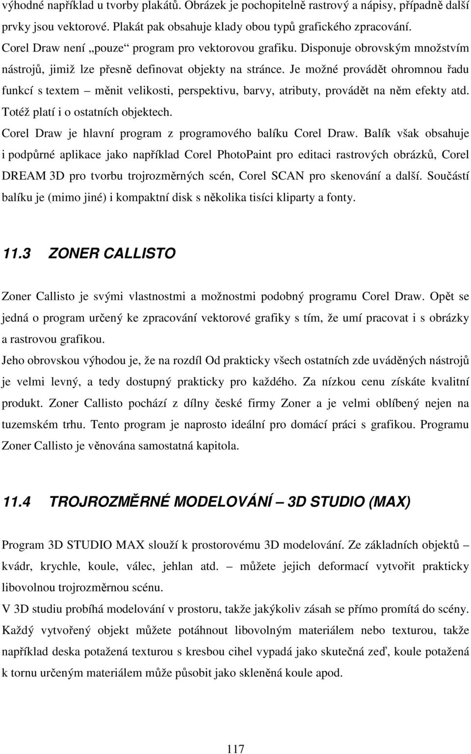 Je možné provádět ohromnou řadu funkcí s textem měnit velikosti, perspektivu, barvy, atributy, provádět na něm efekty atd. Totéž platí i o ostatních objektech.