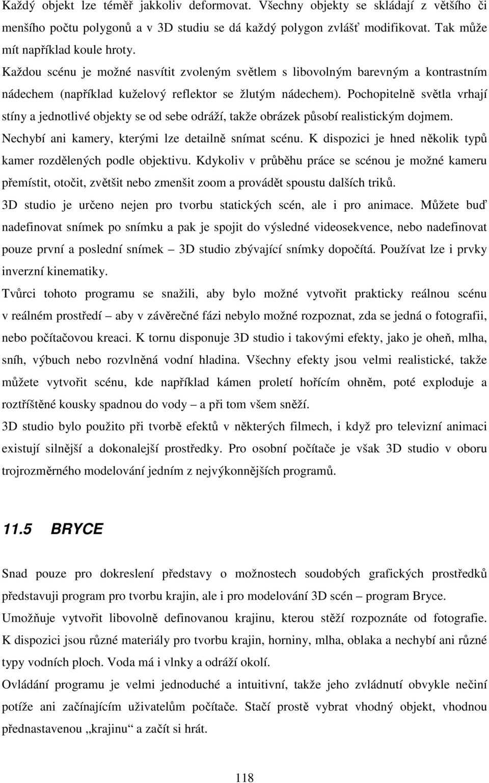 Pochopitelně světla vrhají stíny a jednotlivé objekty se od sebe odráží, takže obrázek působí realistickým dojmem. Nechybí ani kamery, kterými lze detailně snímat scénu.