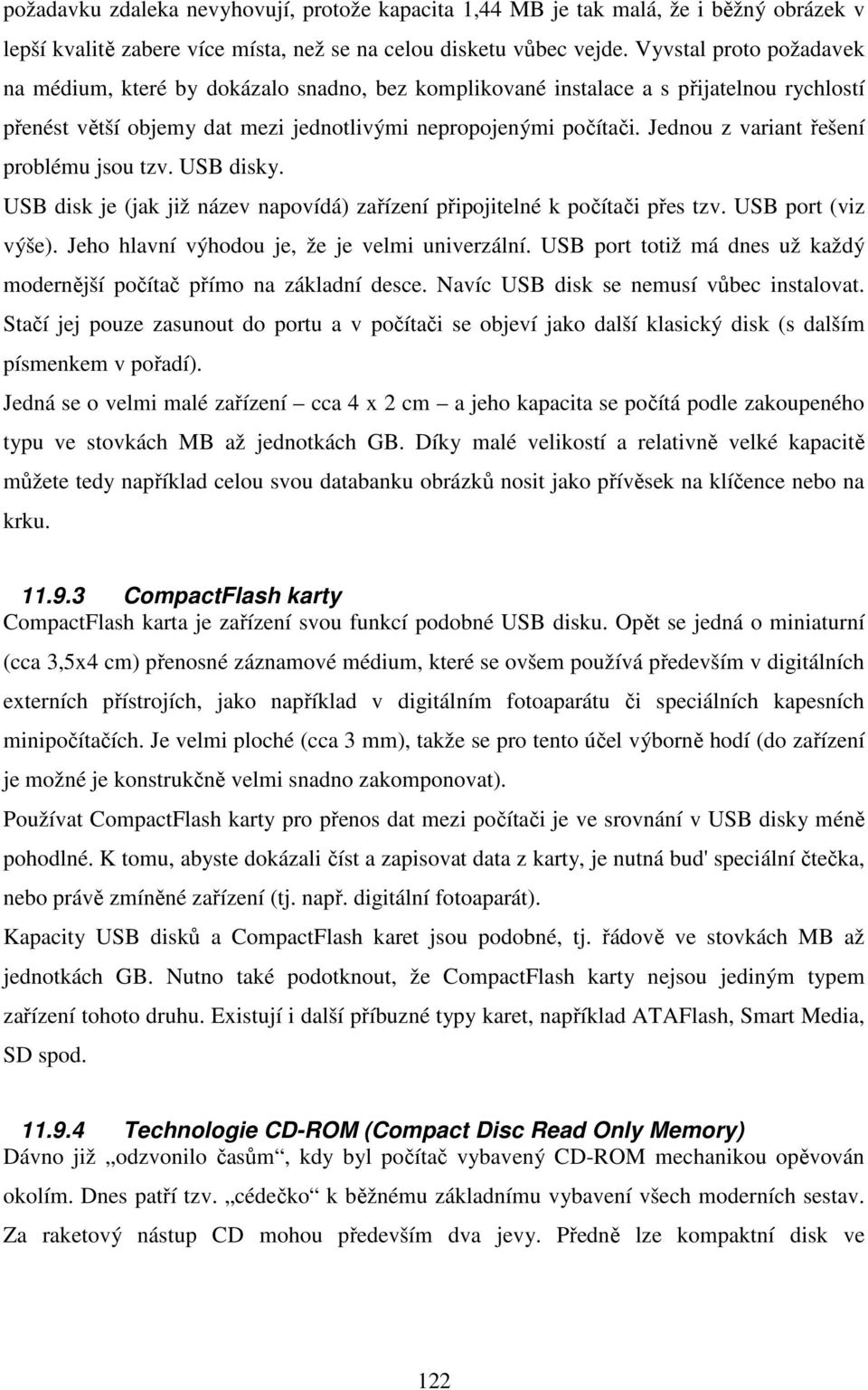 Jednou z variant řešení problému jsou tzv. USB disky. USB disk je (jak již název napovídá) zařízení připojitelné k počítači přes tzv. USB port (viz výše).