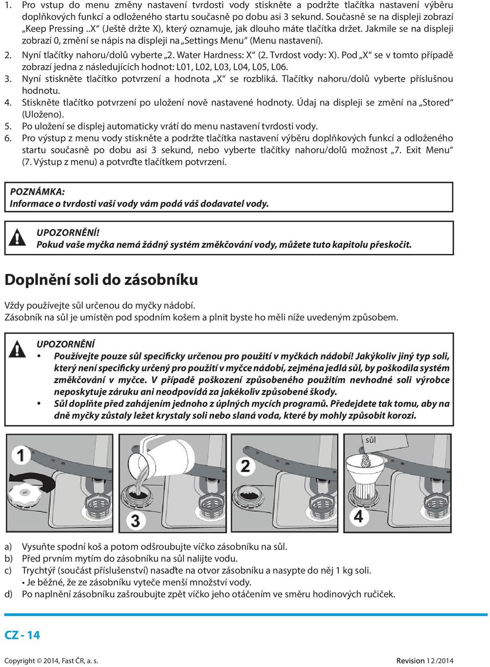 Jakmile se na displeji zobrazí 0, změní se nápis na displeji na Settings Menu (Menu nastavení). 2. Nyní tlačítky nahoru/dolů vyberte 2. Water Hardness: X (2. Tvrdost vody: X).