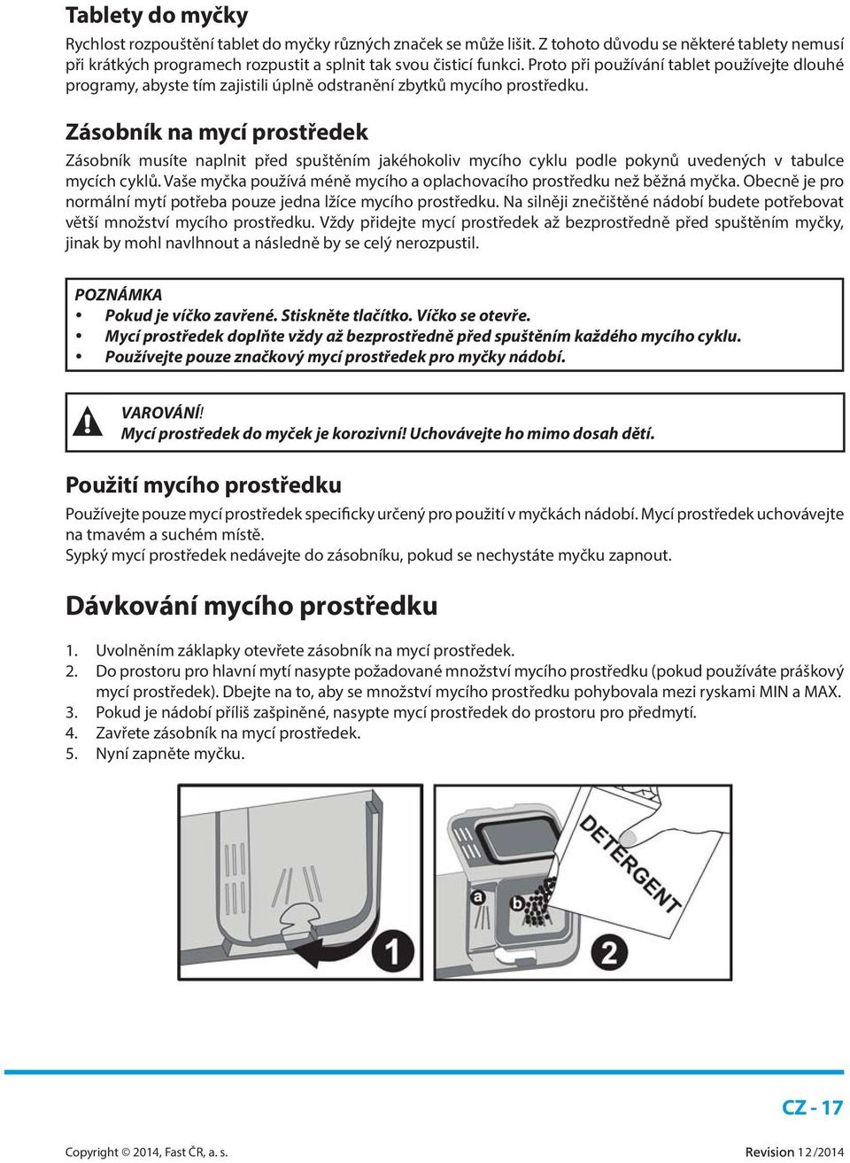 Zásobník na mycí prostředek Zásobník musíte naplnit před spuštěním jakéhokoliv mycího cyklu podle pokynů uvedených v tabulce mycích cyklů.