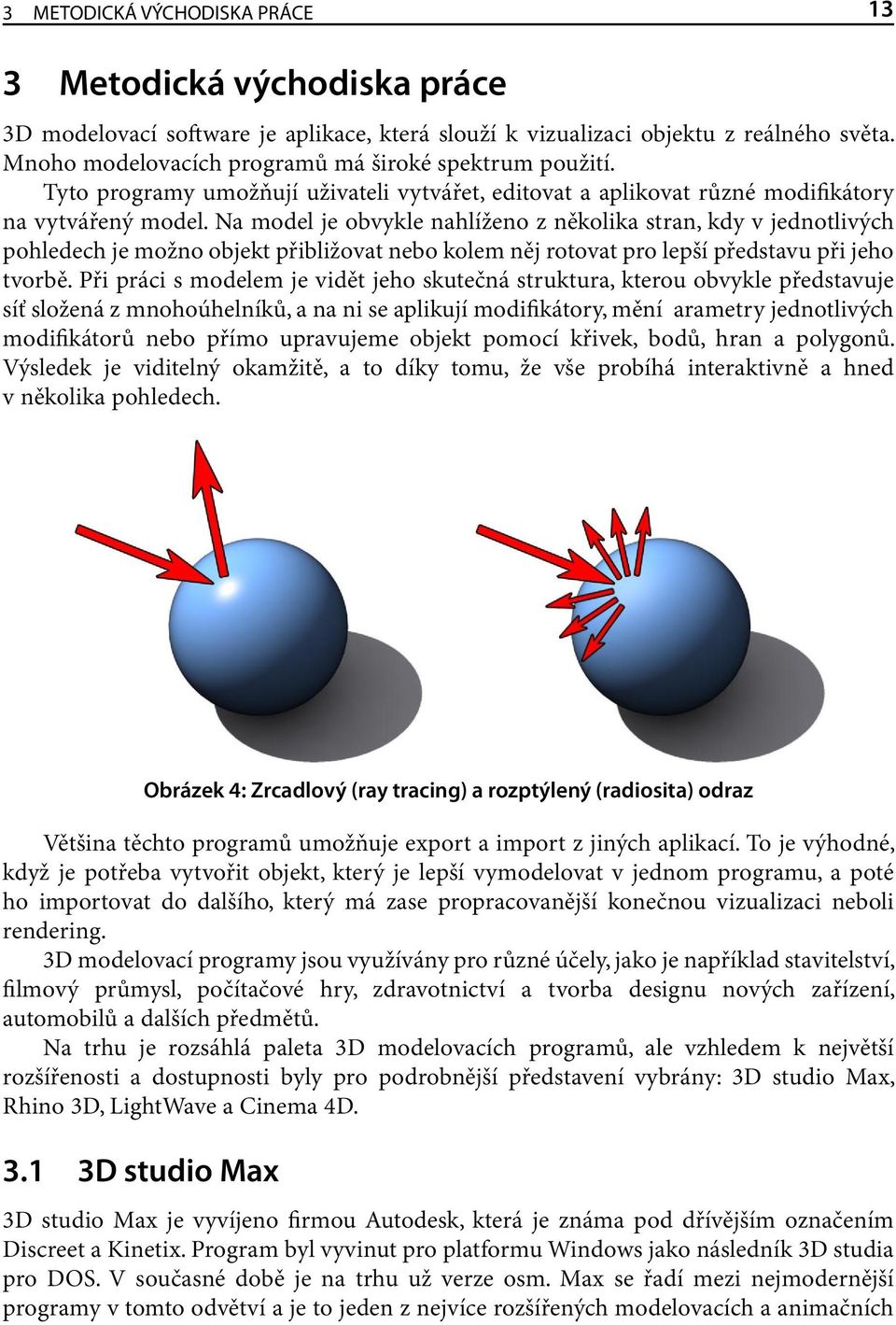 Na model je obvykle nahlíženo z několika stran, kdy v jednotlivých pohledech je možno objekt přibližovat nebo kolem něj rotovat pro lepší představu při jeho tvorbě.