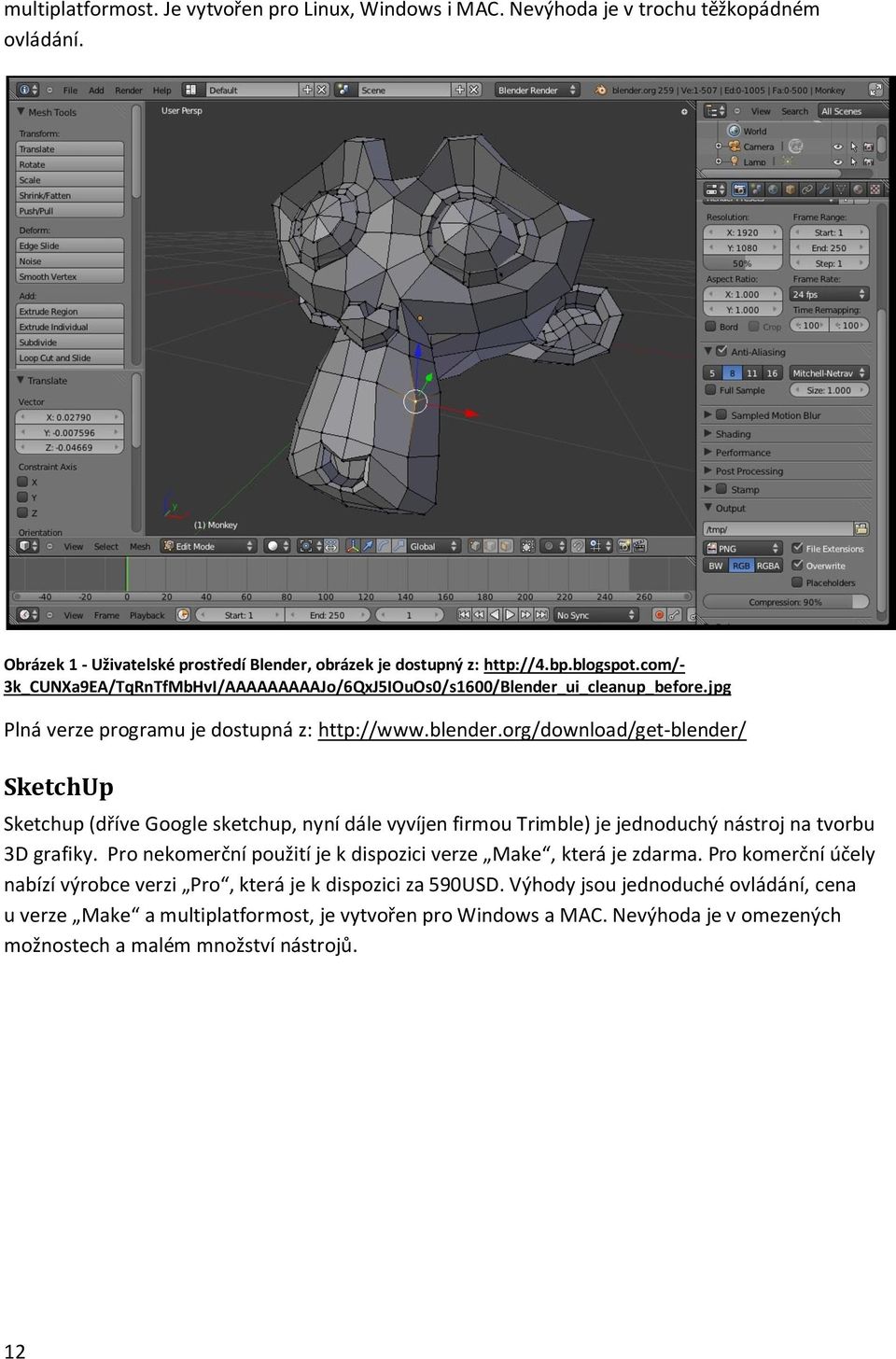 org/download/get-blender/ SketchUp Sketchup (dříve Google sketchup, nyní dále vyvíjen firmou Trimble) je jednoduchý nástroj na tvorbu 3D grafiky.