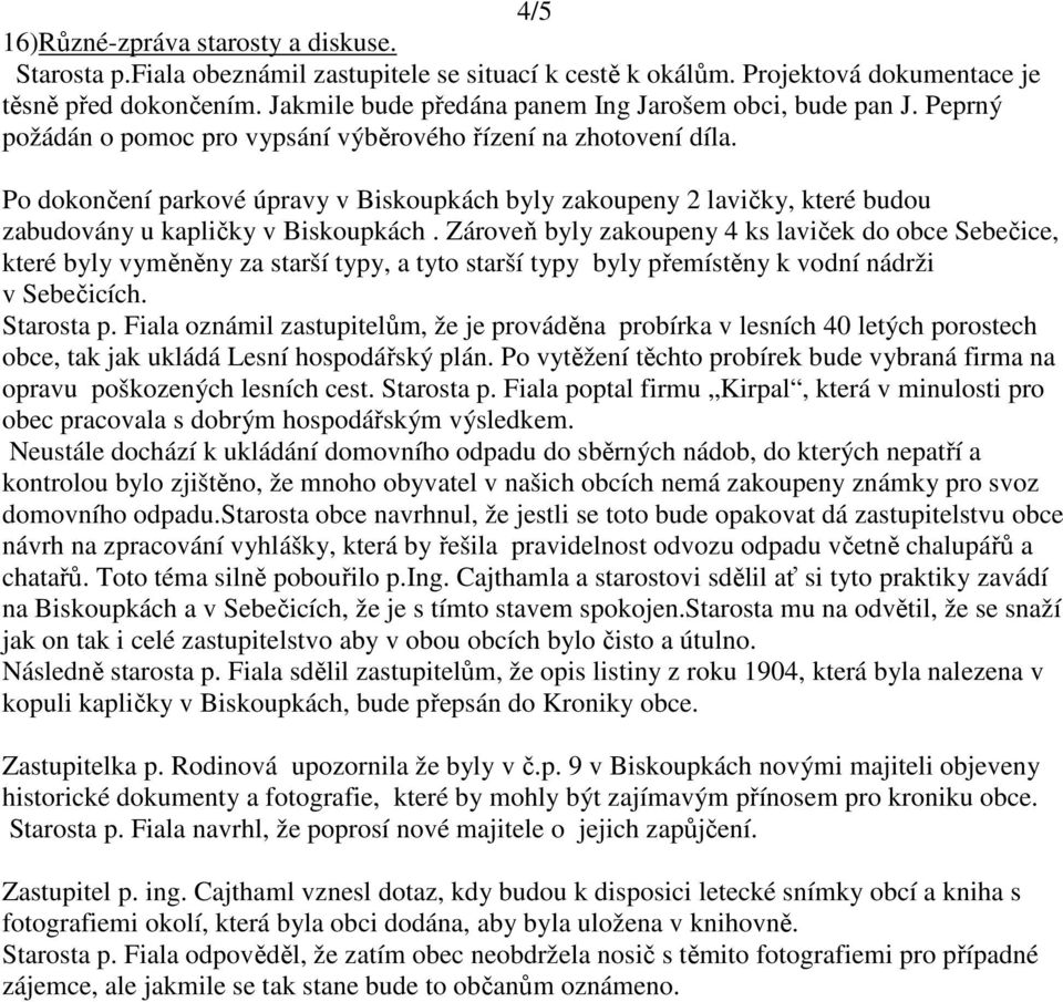 Po dokončení parkové úpravy v Biskoupkách byly zakoupeny 2 lavičky, které budou zabudovány u kapličky v Biskoupkách.