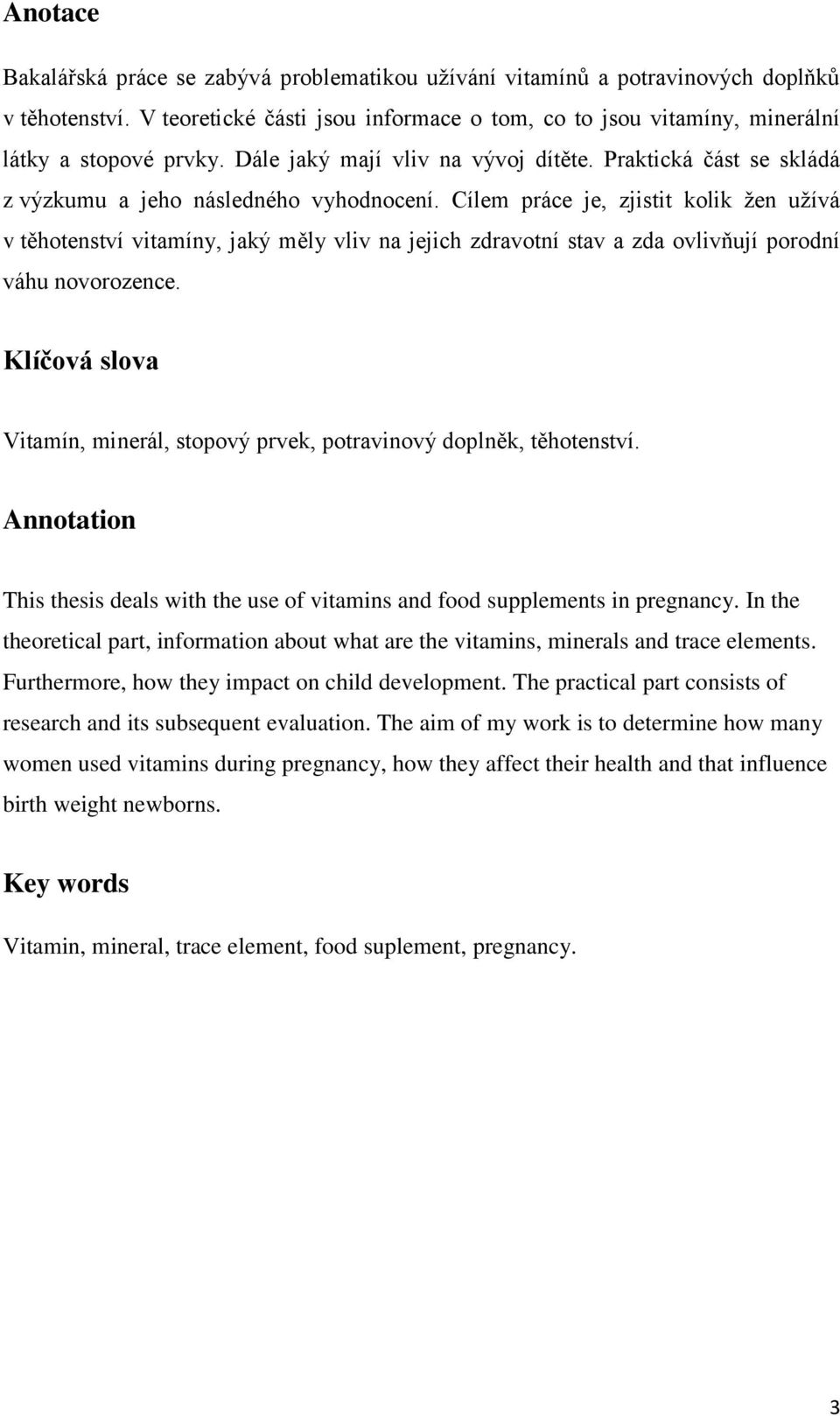 Cílem práce je, zjistit kolik ţen uţívá v těhotenství vitamíny, jaký měly vliv na jejich zdravotní stav a zda ovlivňují porodní váhu novorozence.