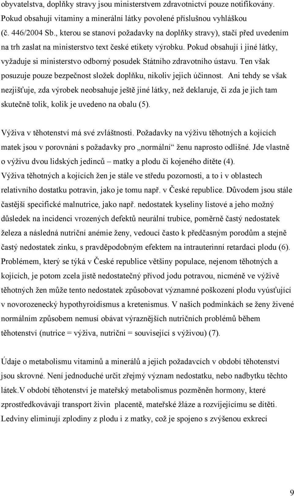 Pokud obsahují i jiné látky, vyţaduje si ministerstvo odborný posudek Státního zdravotního ústavu. Ten však posuzuje pouze bezpečnost sloţek doplňku, nikoliv jejich účinnost.