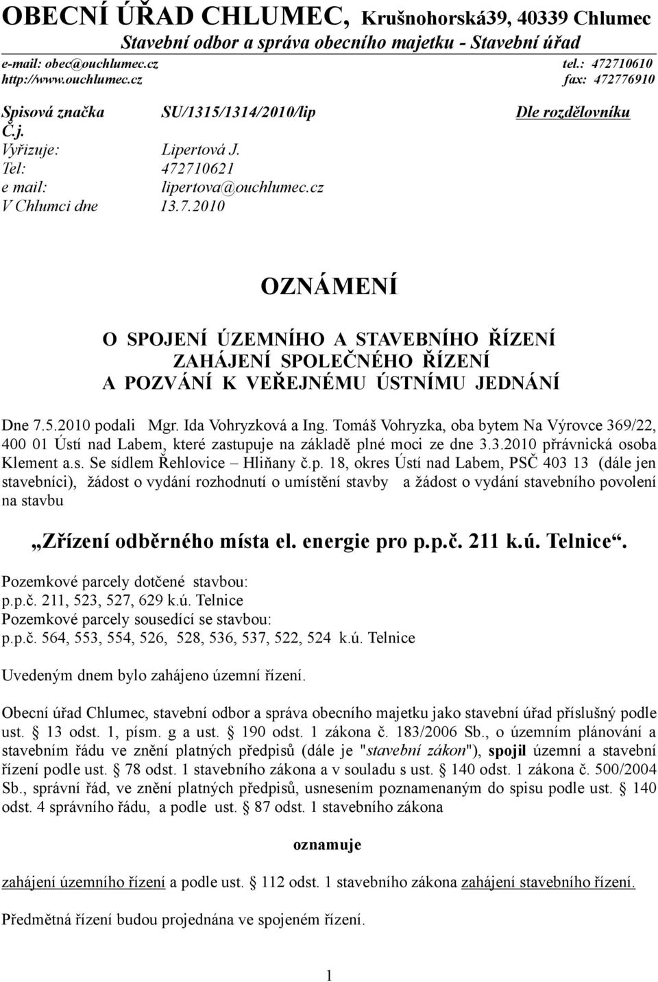 cz V Chlumci dne 13.7.2010 OZNÁMENÍ O SPOJENÍ ÚZEMNÍHO A STAVEBNÍHO ŘÍZENÍ ZAHÁJENÍ SPOLEČNÉHO ŘÍZENÍ A POZVÁNÍ K VEŘEJNÉMU ÚSTNÍMU JEDNÁNÍ Dne 7.5.2010 podali Mgr. Ida Vohryzková a Ing.