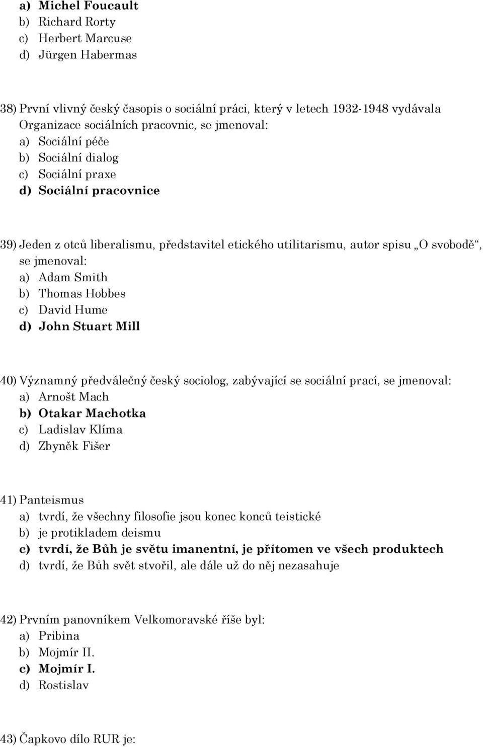 Smith b) Thomas Hobbes c) David Hume d) John Stuart Mill 40) Významný předválečný český sociolog, zabývající se sociální prací, se jmenoval: a) Arnošt Mach b) Otakar Machotka c) Ladislav Klíma d)