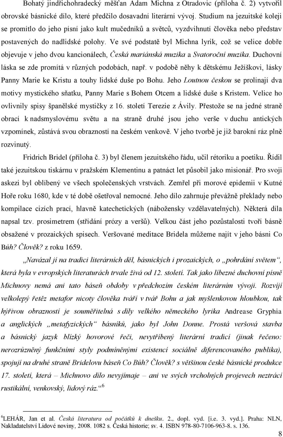 Ve své podstatě byl Michna lyrik, což se velice dobře objevuje v jeho dvou kancionálech, Česká mariánská muzika a Svatoroční muzika. Duchovní láska se zde promítá v různých podobách, např.