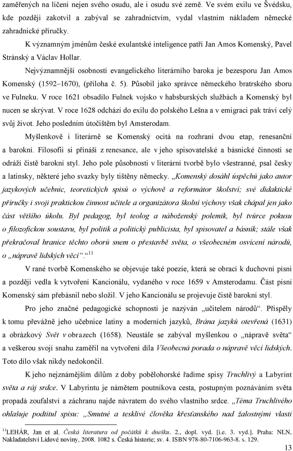 Nejvýznamnější osobností evangelického literárního baroka je bezesporu Jan Amos Komenský (1592 1670), (příloha č. 5). Působil jako správce německého bratrského sboru ve Fulneku.