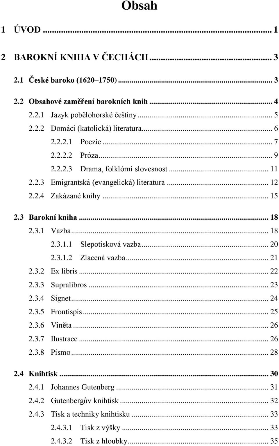 .. 18 2.3.1.1 Slepotisková vazba... 20 2.3.1.2 Zlacená vazba... 21 2.3.2 Ex libris... 22 2.3.3 Supralibros... 23 2.3.4 Signet... 24 2.3.5 Frontispis... 25 2.3.6 Viněta... 26 2.3.7 Ilustrace... 26 2.3.8 Písmo.