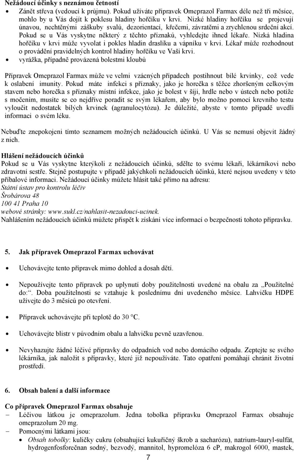 Pokud se u Vás vyskytne některý z těchto příznaků, vyhledejte ihned lékaře. Nízká hladina hořčíku v krvi může vyvolat i pokles hladin draslíku a vápníku v krvi.