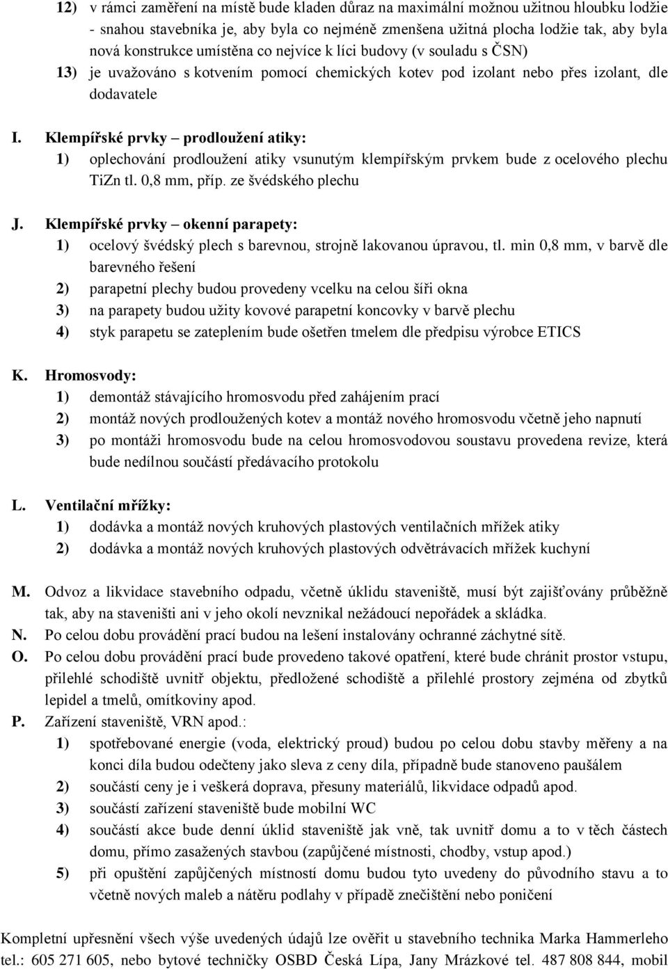 Klempířské prvky prodloužení atiky: 1) oplechování prodloužení atiky vsunutým klempířským prvkem bude z ocelového plechu TiZn tl. 0,8 mm, příp. ze švédského plechu J.