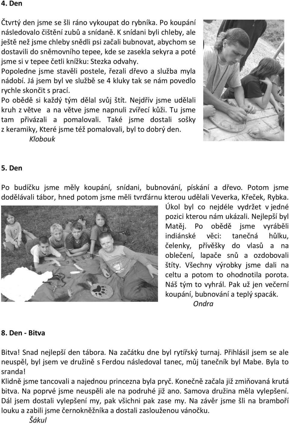 Popoledne jsme stavěli postele, řezali dřevo a služba myla nádobí. Já jsem byl ve službě se 4 kluky tak se nám povedlo rychle skončit s prací. Po obědě si každý tým dělal svůj štít.