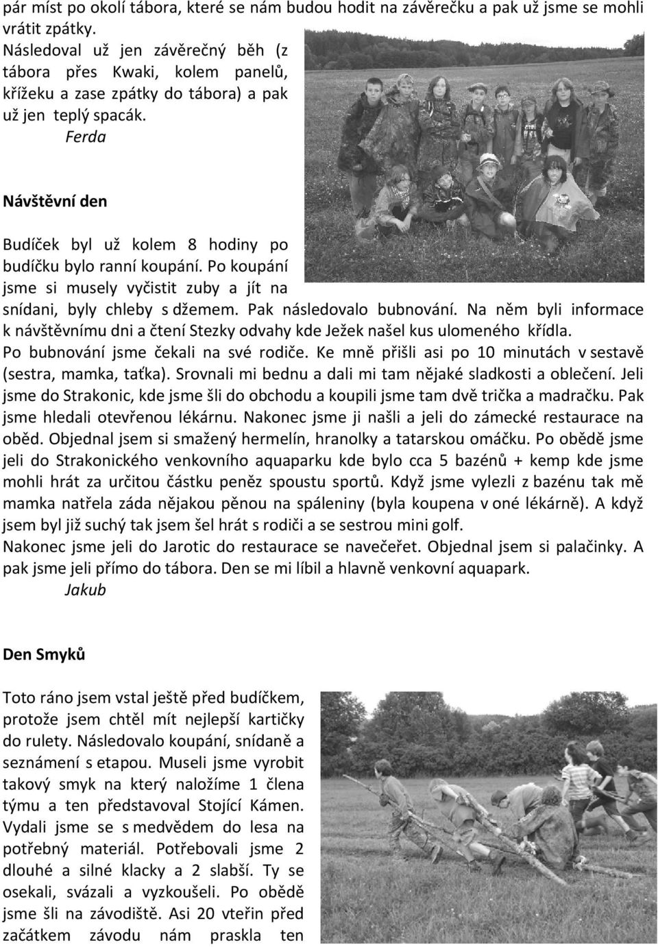 Ferda Návštěvní den Budíček byl už kolem 8 hodiny po budíčku bylo ranní koupání. Po koupání jsme si musely vyčistit zuby a jít na snídani, byly chleby s džemem. Pak následovalo bubnování.