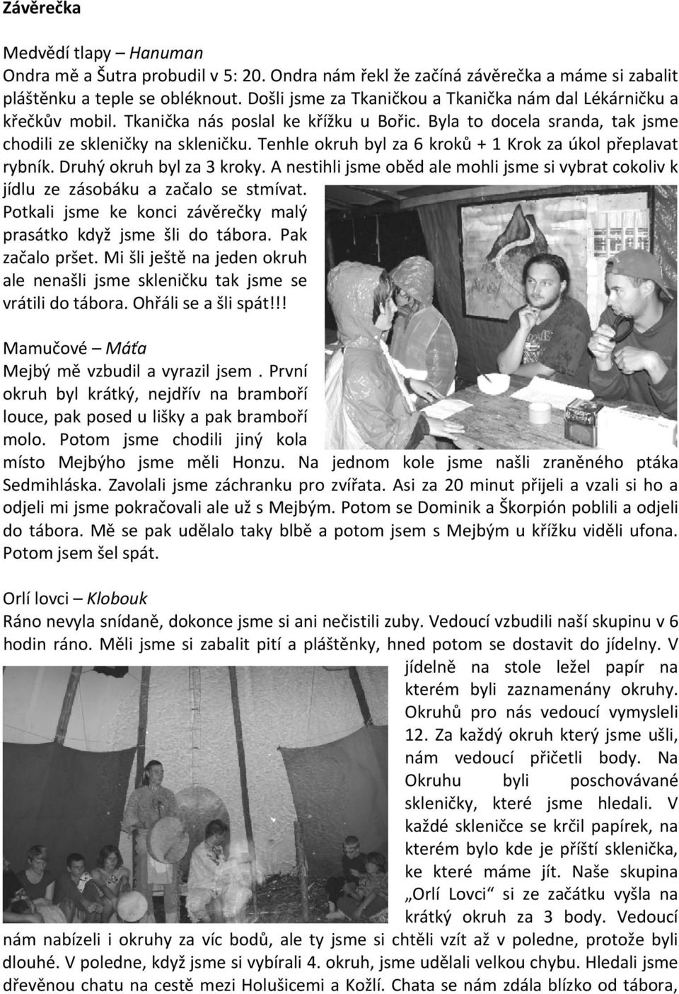 Tenhle okruh byl za 6 kroků + 1 Krok za úkol přeplavat rybník. Druhý okruh byl za 3 kroky. A nestihli jsme oběd ale mohli jsme si vybrat cokoliv k jídlu ze zásobáku a začalo se stmívat.