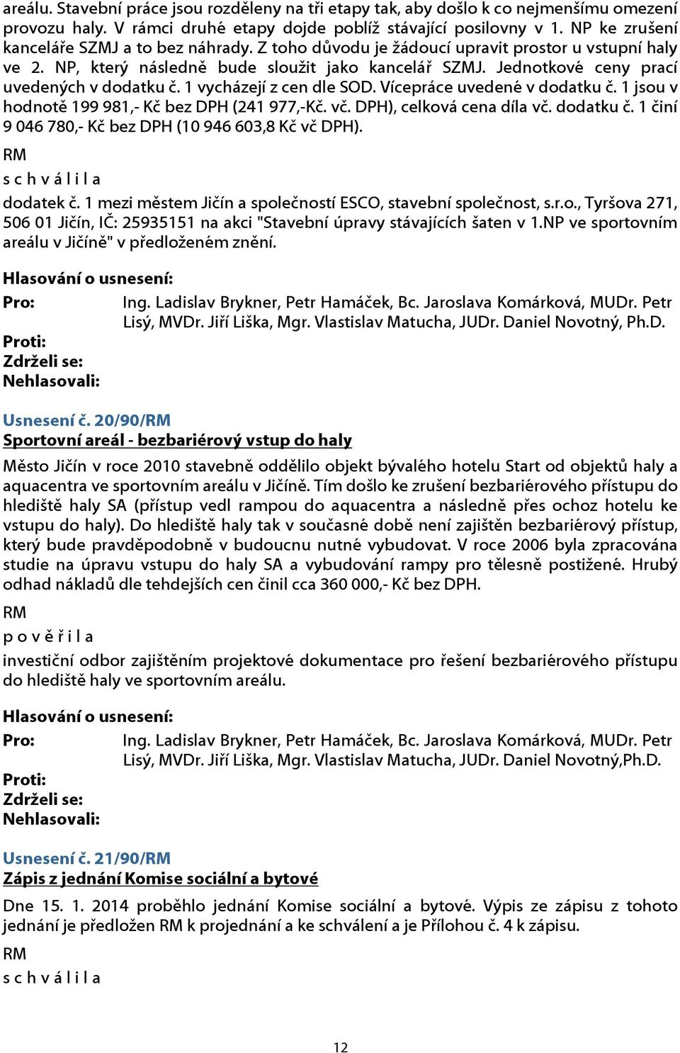 Jednotkové ceny prací uvedených v dodatku č. 1 vycházejí z cen dle SOD. Vícepráce uvedené v dodatku č. 1 jsou v hodnotě 199 981,- Kč bez DPH (241 977,-Kč. vč. DPH), celková cena díla vč. dodatku č. 1 činí 9 046 780,- Kč bez DPH (10 946 603,8 Kč vč DPH).
