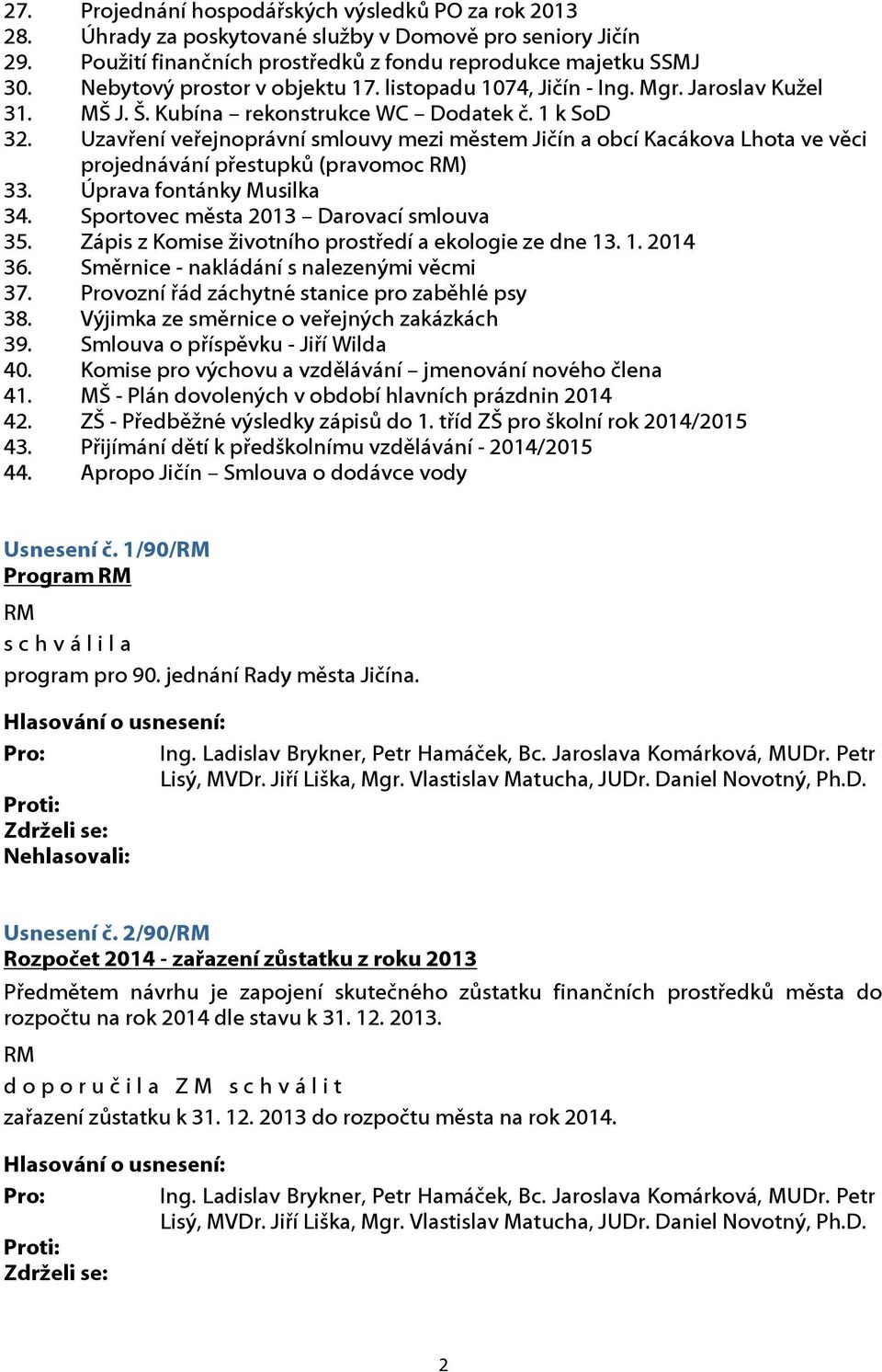 Uzavření veřejnoprávní smlouvy mezi městem Jičín a obcí Kacákova Lhota ve věci projednávání přestupků (pravomoc ) 33. Úprava fontánky Musilka 34. Sportovec města 2013 Darovací smlouva 35.