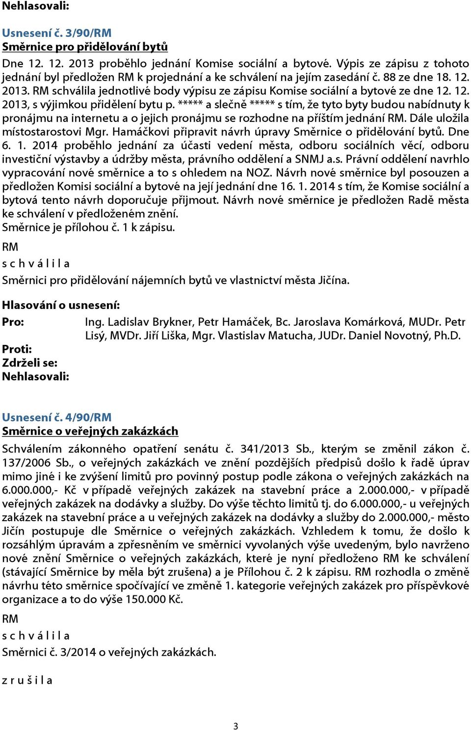 12. 2013, s výjimkou přidělení bytu p. ***** a slečně ***** s tím, že tyto byty budou nabídnuty k pronájmu na internetu a o jejich pronájmu se rozhodne na příštím jednání.