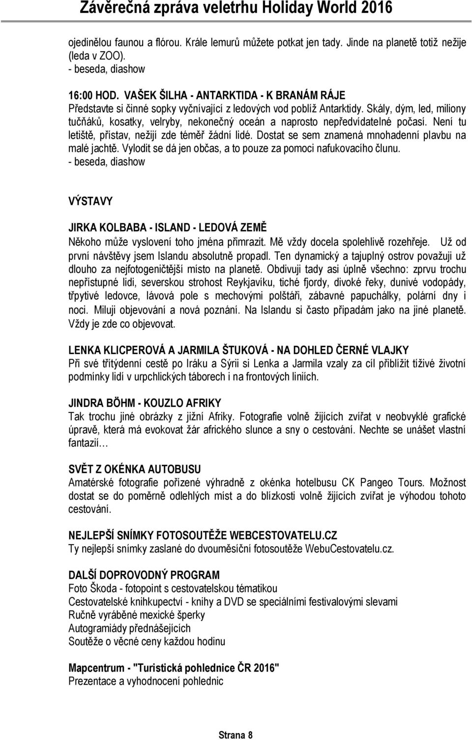 Skály, dým, led, miliony tučňáků, kosatky, velryby, nekonečný oceán a naprosto nepředvídatelné počasí. Není tu letiště, přístav, nežijí zde téměř žádní lidé.