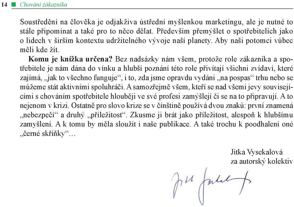 Bez nadsázky nám všem, protože role zákazníka a spotřebitele je nám dána do vínku a hlubší poznání této role přivítají všichni zvídaví, které zajímá, jak to všechno funguje, i to, zda jsme opravdu