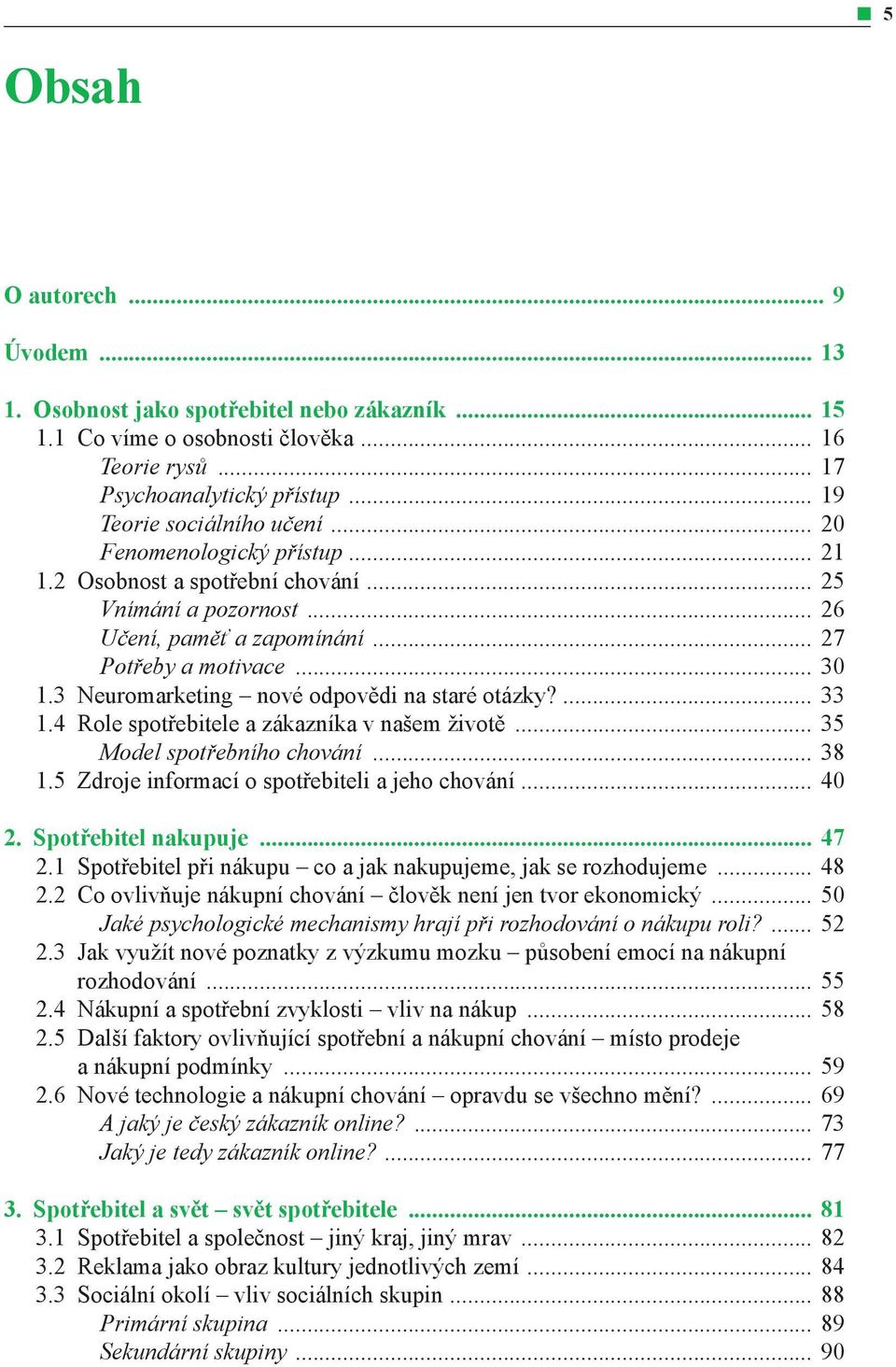 3 Neuromarketing nové odpovědi na staré otázky?... 33 1.4 Role spotřebitele a zákazníka v našem životě... 35 Model spotřebního chování... 38 1.5 Zdroje informací o spotřebiteli a jeho chování... 40 2.