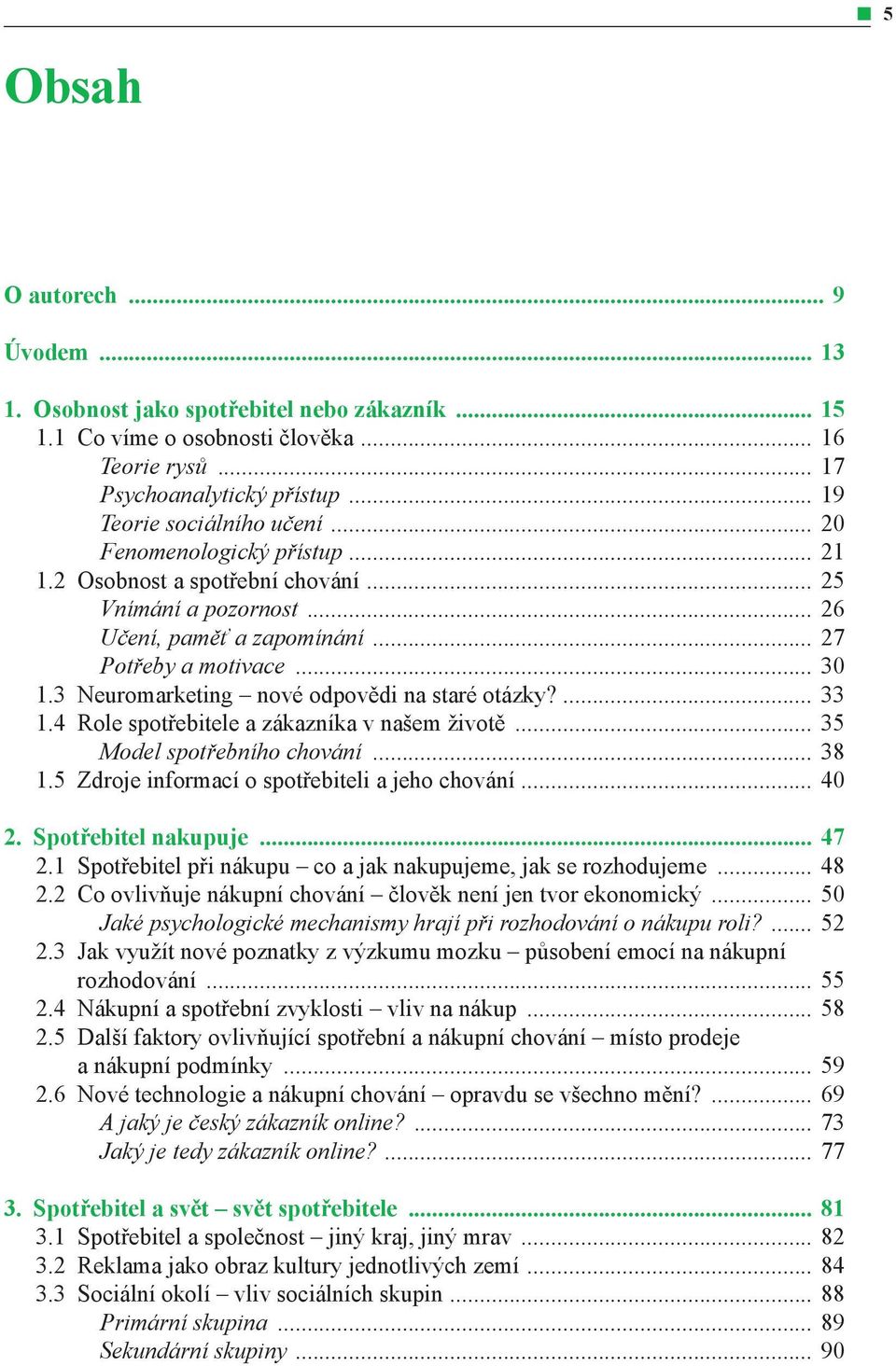 3 Neuromarketing nové odpovědi na staré otázky?... 33 1.4 Role spotřebitele a zákazníka v našem životě... 35 Model spotřebního chování... 38 1.5 Zdroje informací o spotřebiteli a jeho chování... 40 2.