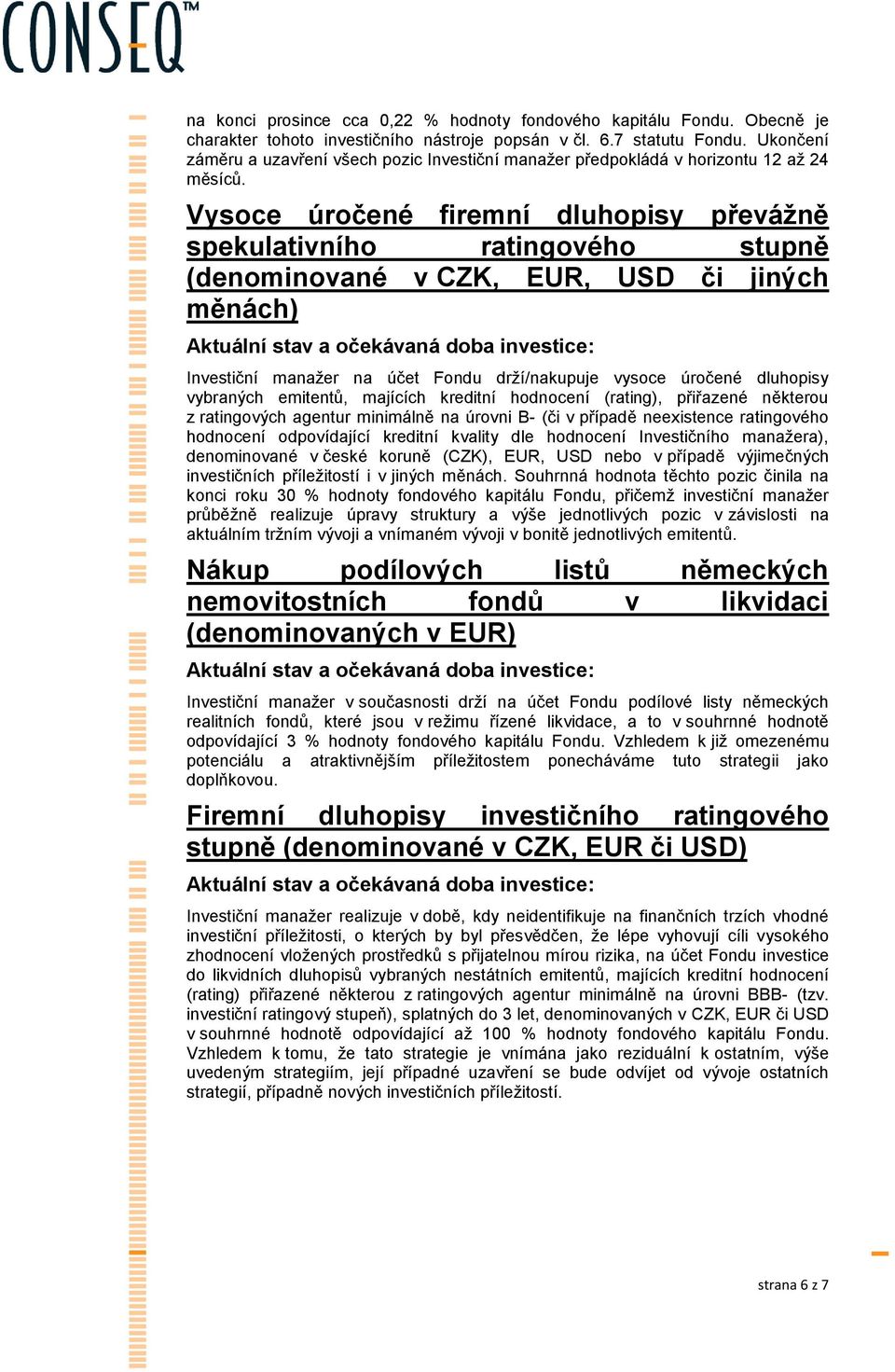 Vysoce úročené firemní dluhopisy převážně spekulativního ratingového stupně (denominované v CZK, EUR, USD či jiných měnách) Investiční manažer na účet Fondu drží/nakupuje vysoce úročené dluhopisy