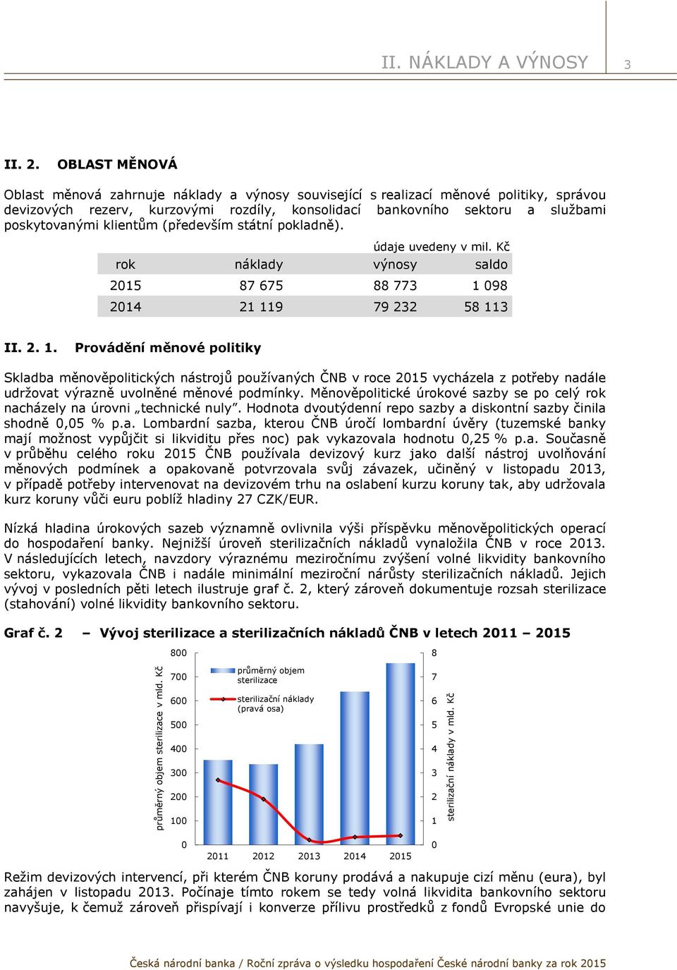 klientům (především státní pokladně). údaje uvedeny v mil. Kč rok náklady výnosy saldo 2015 87 675 88 773 1 