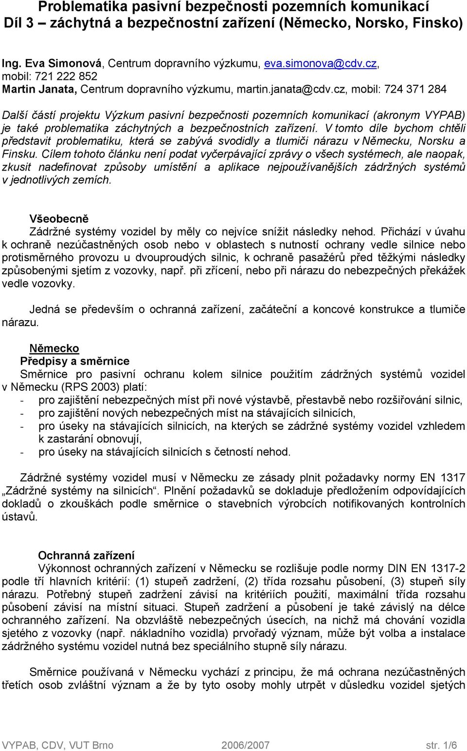 cz, mobil: 724 371 284 Další částí projektu Výzkum pasivní bezpečnosti pozemních komunikací (akronym VYPAB) je také problematika záchytných a bezpečnostních zařízení.