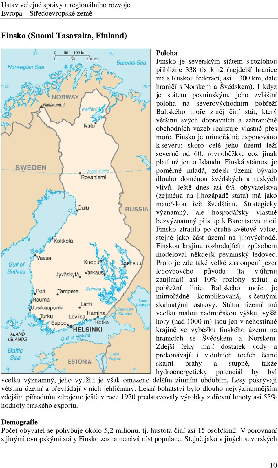 Finsko je mimořádně exponováno k severu: skoro celé jeho území leží severně od 60. rovnoběžky, což jinak platí už jen o Islandu.