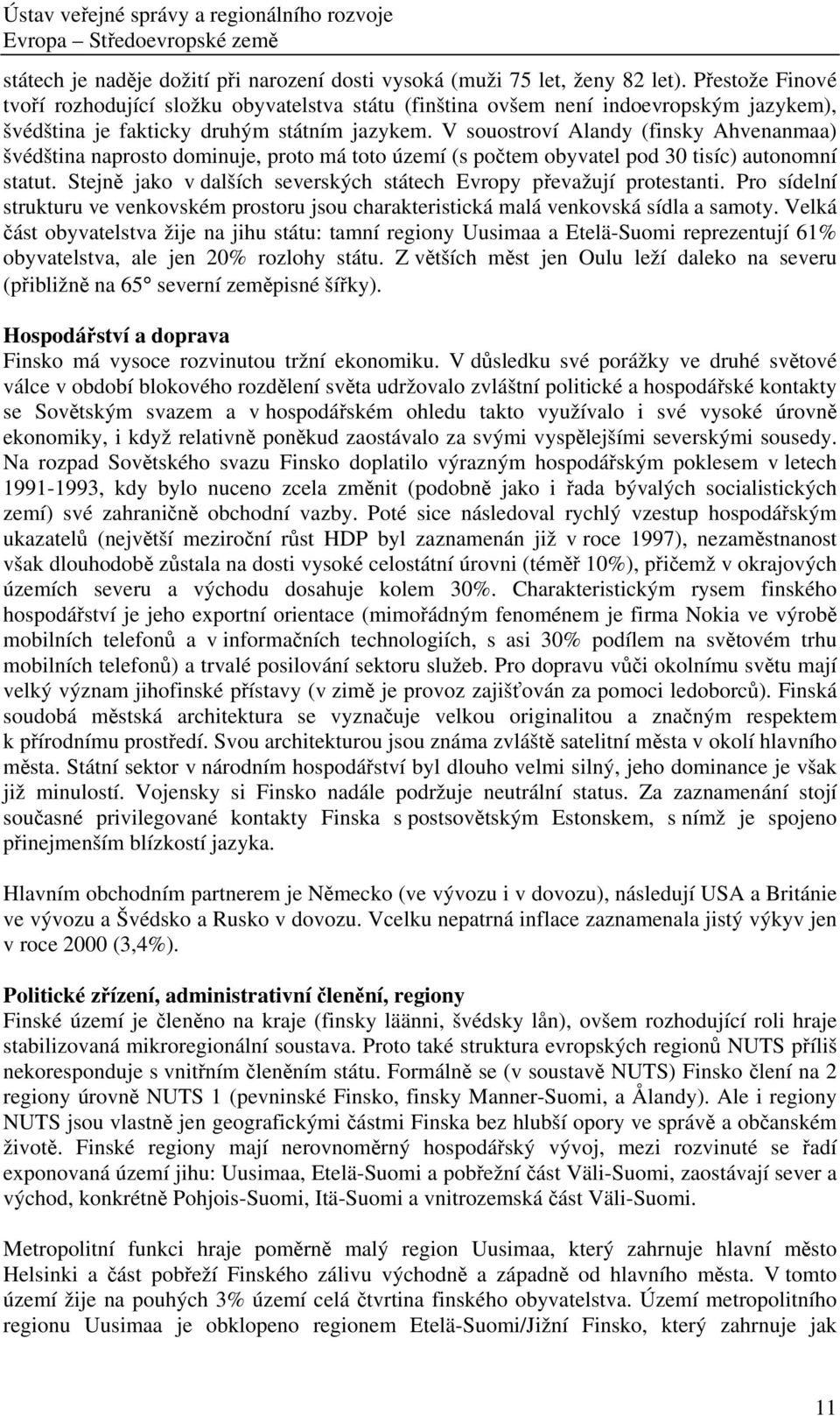 V souostroví Alandy (finsky Ahvenanmaa) švédština naprosto dominuje, proto má toto území (s počtem obyvatel pod 30 tisíc) autonomní statut.