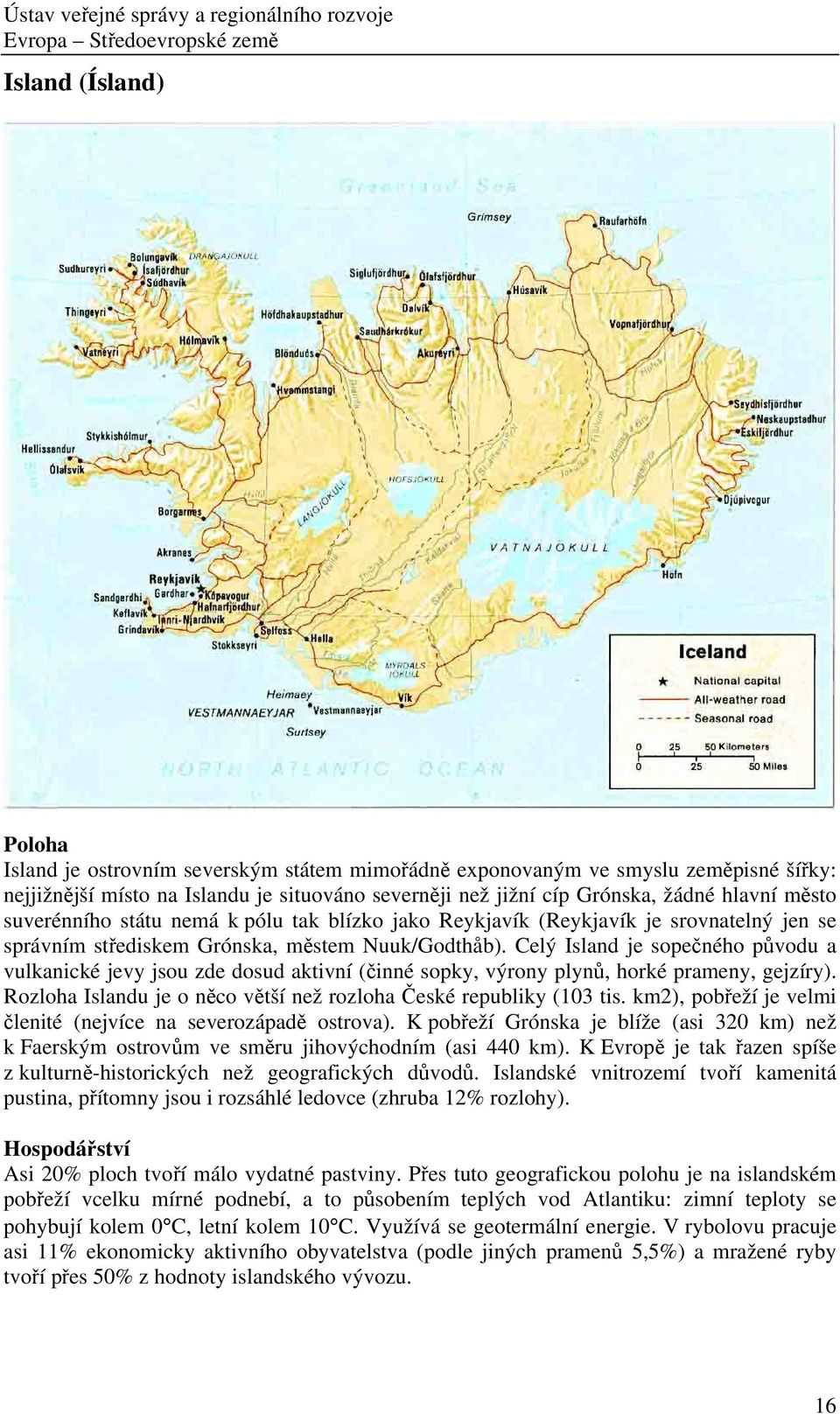 Celý Island je sopečného původu a vulkanické jevy jsou zde dosud aktivní (činné sopky, výrony plynů, horké prameny, gejzíry). Rozloha Islandu je o něco větší než rozloha České republiky (103 tis.