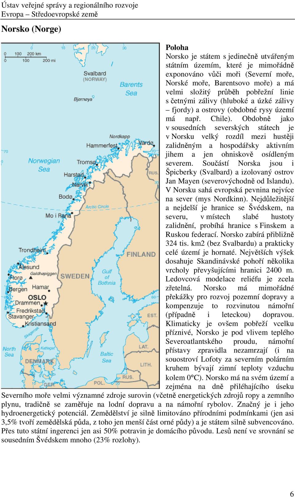 Obdobně jako v sousedních severských státech je v Norsku velký rozdíl mezi hustěji zalidněným a hospodářsky aktivním jihem a jen ohniskově osídleným severem.